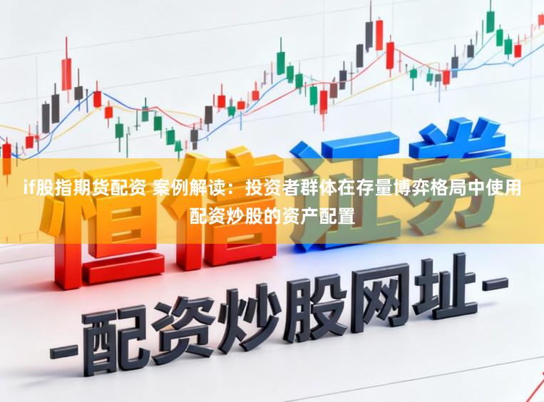 if股指期货配资 案例解读：投资者群体在存量博弈格局中使用配资炒股的资产配置