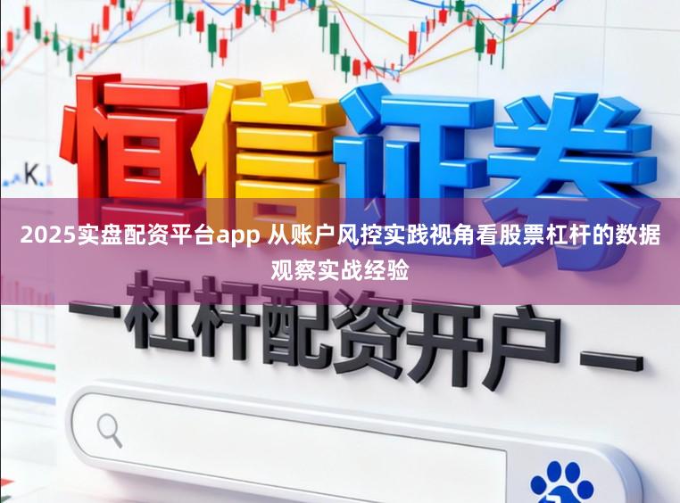 2025实盘配资平台app 从账户风控实践视角看股票杠杆的数据观察实战经验