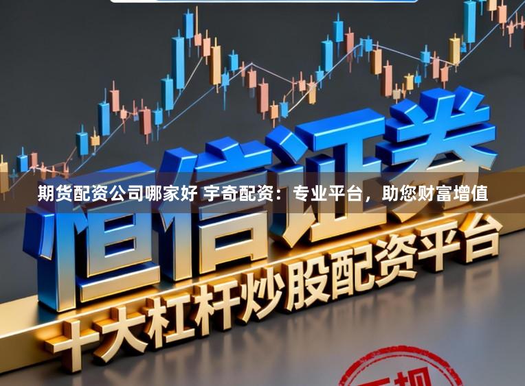 期货配资公司哪家好 宇奇配资：专业平台，助您财富增值