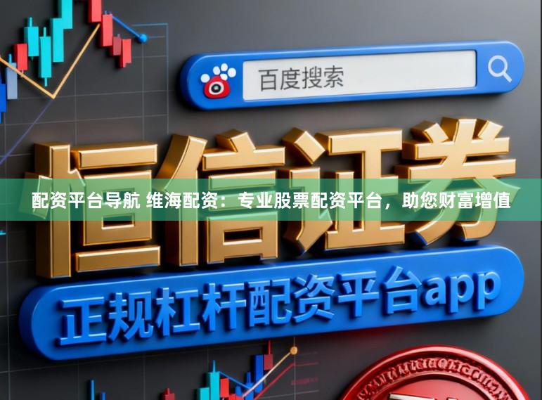 配资平台导航 维海配资：专业股票配资平台，助您财富增值