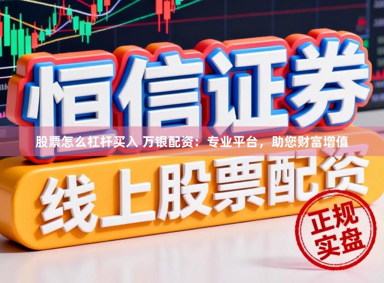 股票怎么杠杆买入 万银配资：专业平台，助您财富增值