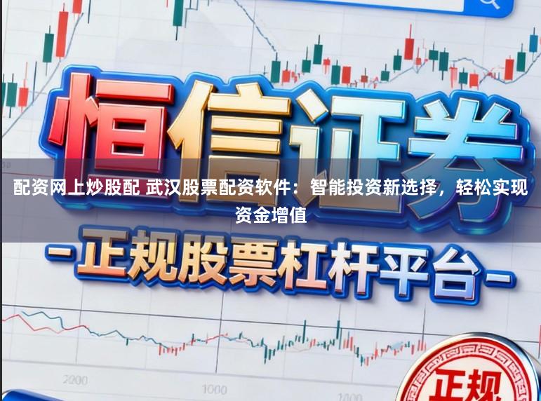 配资网上炒股配 武汉股票配资软件：智能投资新选择，轻松实现资金增值