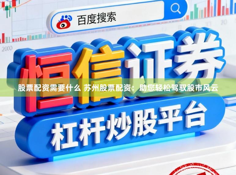 股票配资需要什么 苏州股票配资：助您轻松驾驭股市风云