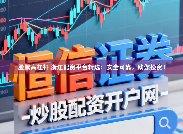 股票高杠杆 浙江配资平台精选：安全可靠，助您投资！