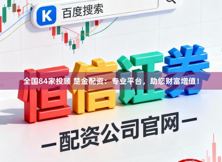 全国84家投顾 楚金配资：专业平台，助您财富增值！