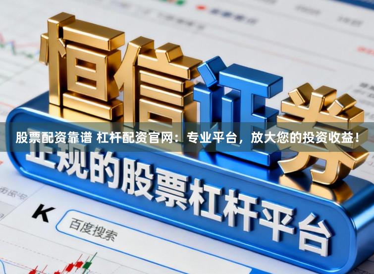 股票配资靠谱 杠杆配资官网：专业平台，放大您的投资收益！