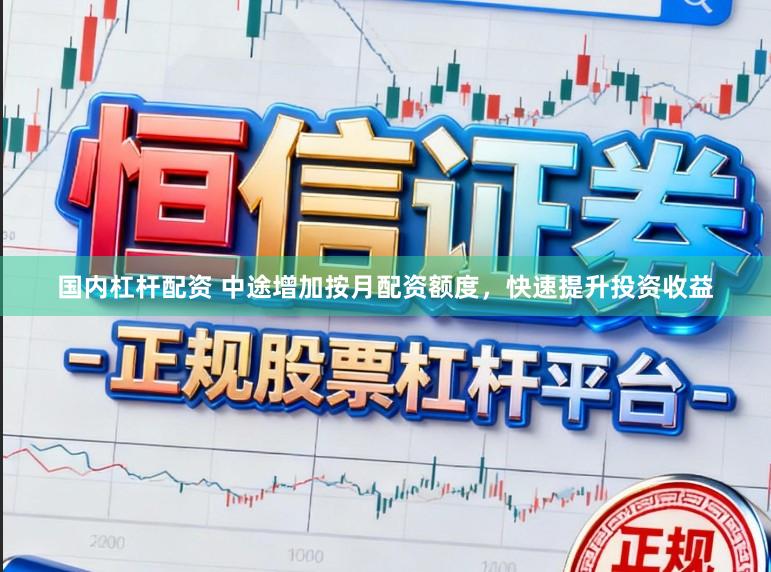国内杠杆配资 中途增加按月配资额度，快速提升投资收益