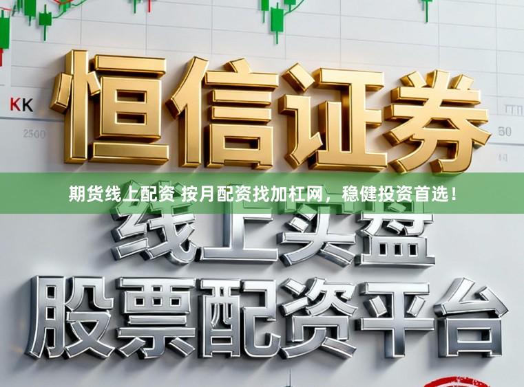 期货线上配资 按月配资找加杠网，稳健投资首选！