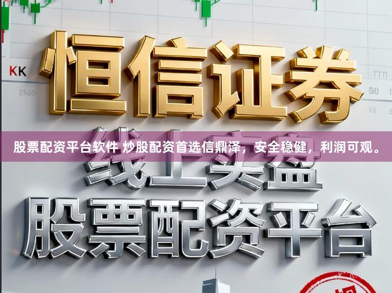股票配资平台软件 炒股配资首选信鼎泽，安全稳健，利润可观。