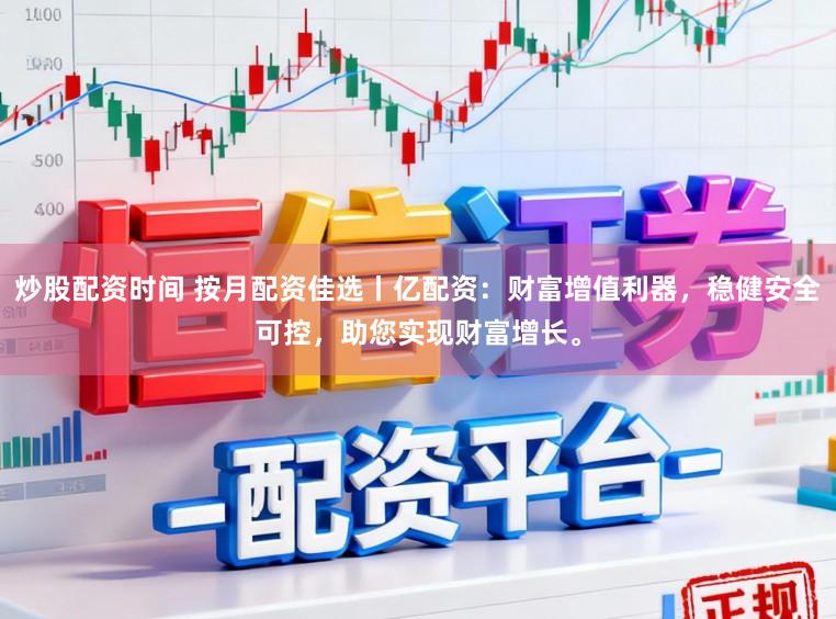 炒股配资时间 按月配资佳选丨亿配资：财富增值利器，稳健安全可控，助您实现财富增长。