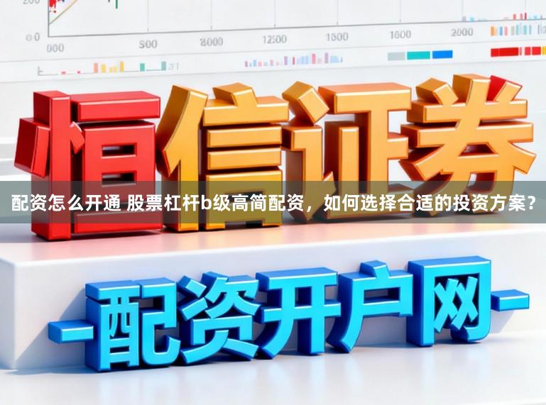 配资怎么开通 股票杠杆b级高简配资，如何选择合适的投资方案？