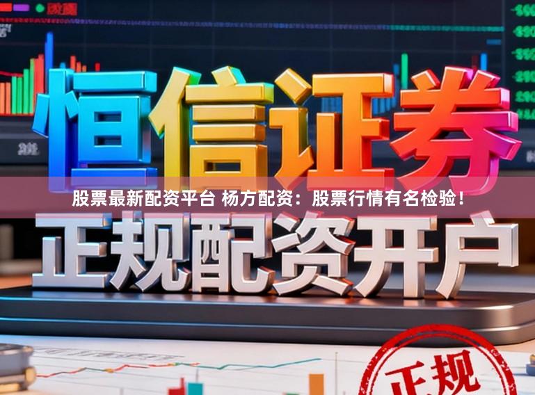 股票最新配资平台 杨方配资：股票行情有名检验！