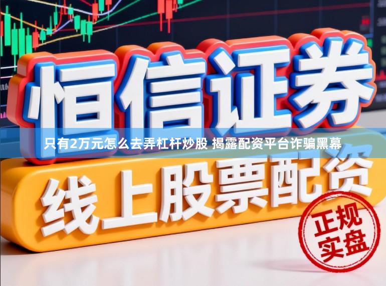 只有2万元怎么去弄杠杆炒股 揭露配资平台诈骗黑幕