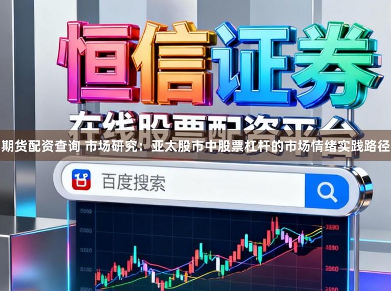 期货配资查询 市场研究：亚太股市中股票杠杆的市场情绪实践路径