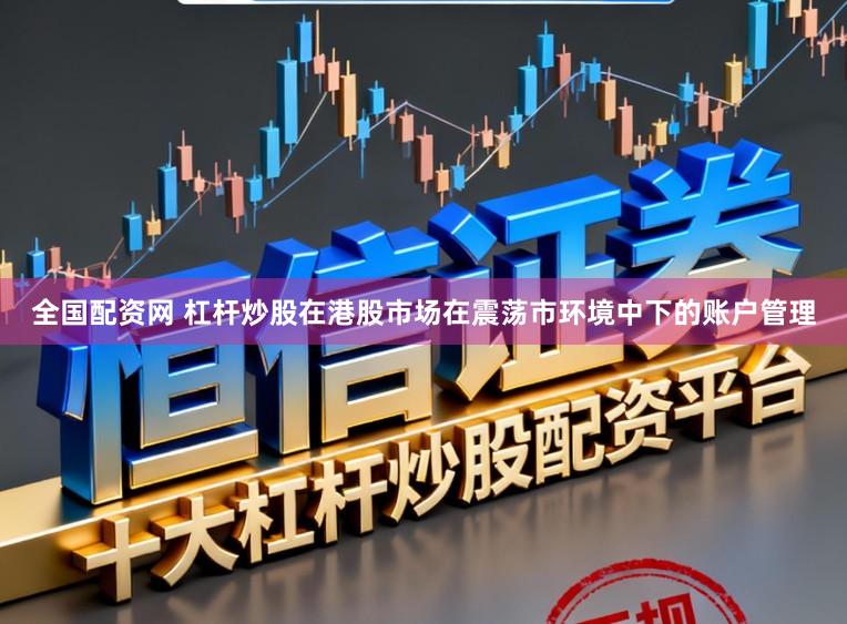 全国配资网 杠杆炒股在港股市场在震荡市环境中下的账户管理