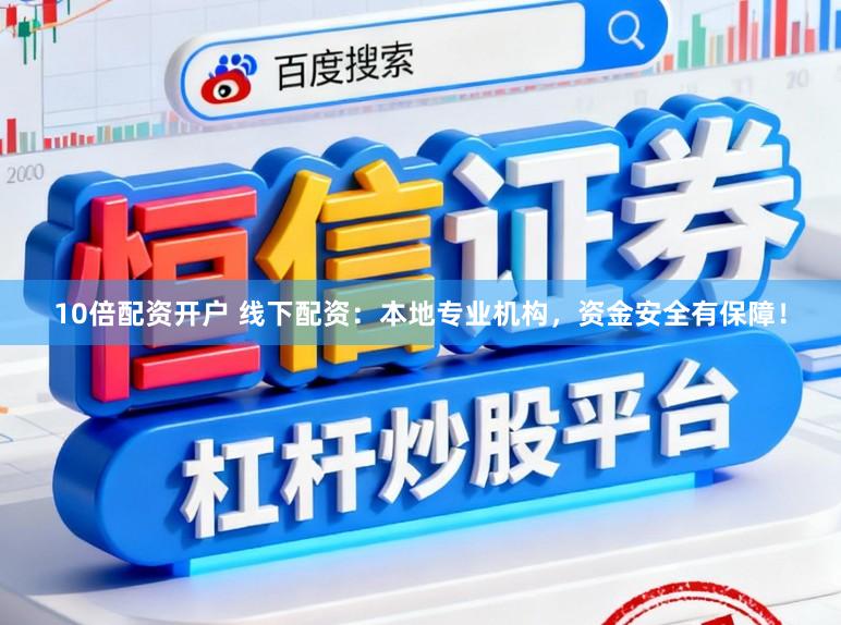 10倍配资开户 线下配资：本地专业机构，资金安全有保障！