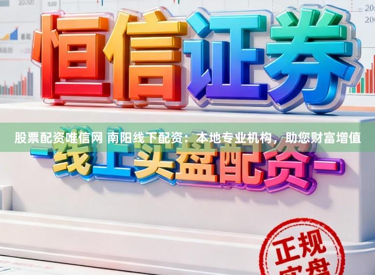 股票配资唯信网 南阳线下配资：本地专业机构，助您财富增值