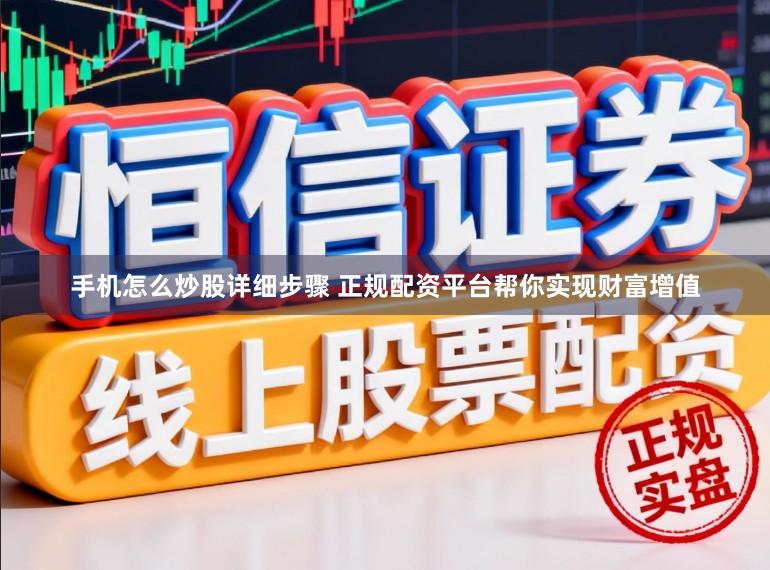 手机怎么炒股详细步骤 正规配资平台帮你实现财富增值