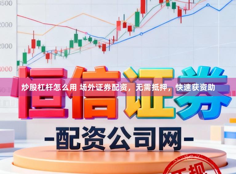 炒股杠杆怎么用 场外证券配资，无需抵押，快速获资助