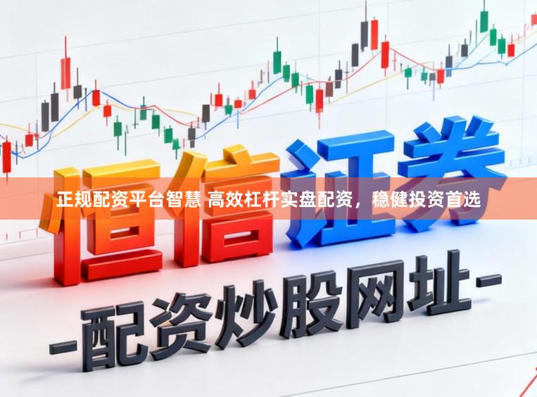 正规配资平台智慧 高效杠杆实盘配资，稳健投资首选