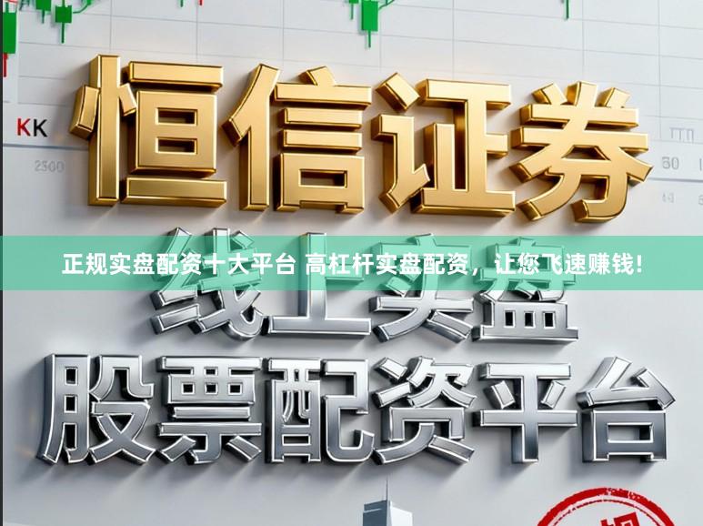 正规实盘配资十大平台 高杠杆实盘配资，让您飞速赚钱!