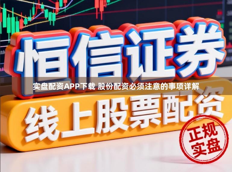 实盘配资APP下载 股份配资必须注意的事项详解
