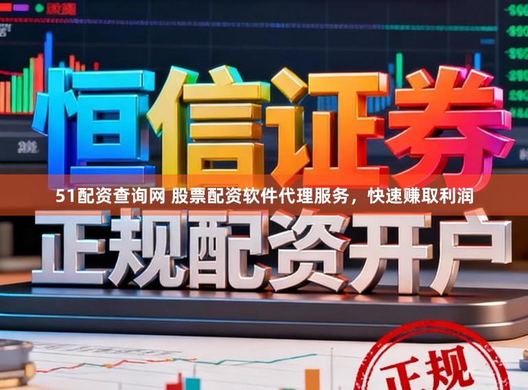 51配资查询网 股票配资软件代理服务，快速赚取利润