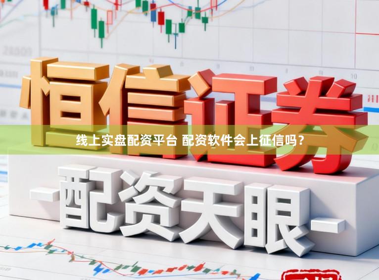 线上实盘配资平台 配资软件会上征信吗？