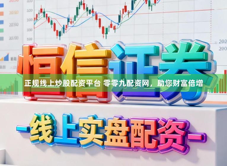 正规线上炒股配资平台 零零九配资网，助您财富倍增